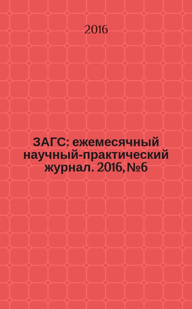 ЗАГС : ежемесячный научный-практический журнал. 2016, № 6