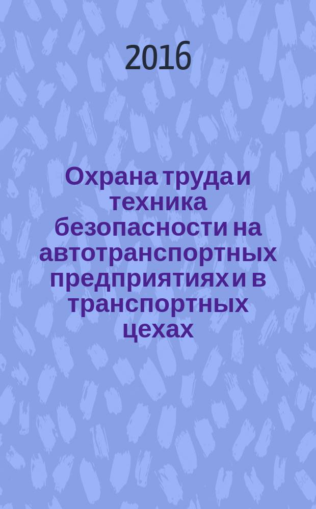 Охрана труда и техника безопасности на автотранспортных предприятиях и в транспортных цехах : Ежемес. произв.-техн. журн. 2016, № 5