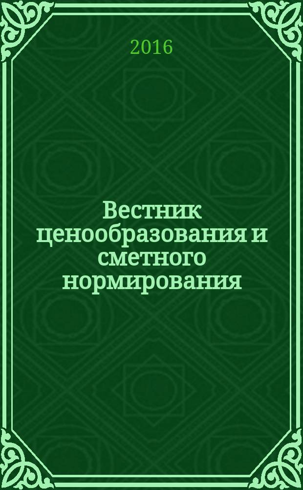 Вестник ценообразования и сметного нормирования : документы, консультации и разъяснения по вопросам сметного ценообразования в строительстве. 2016, вып. 7 (184)