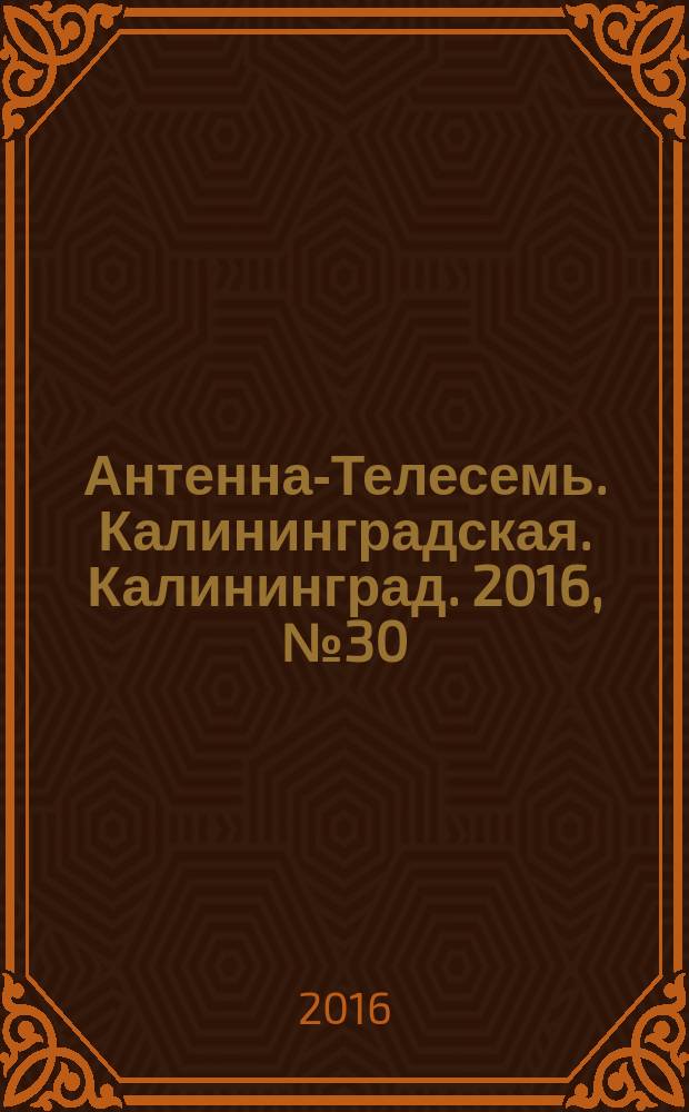 Антенна-Телесемь. Калининградская. Калининград. 2016, № 30 (1015)