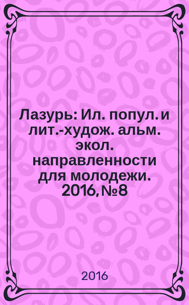 Лазурь : Ил. попул. и лит.-худож. альм. экол. направленности для молодежи. 2016, № 8