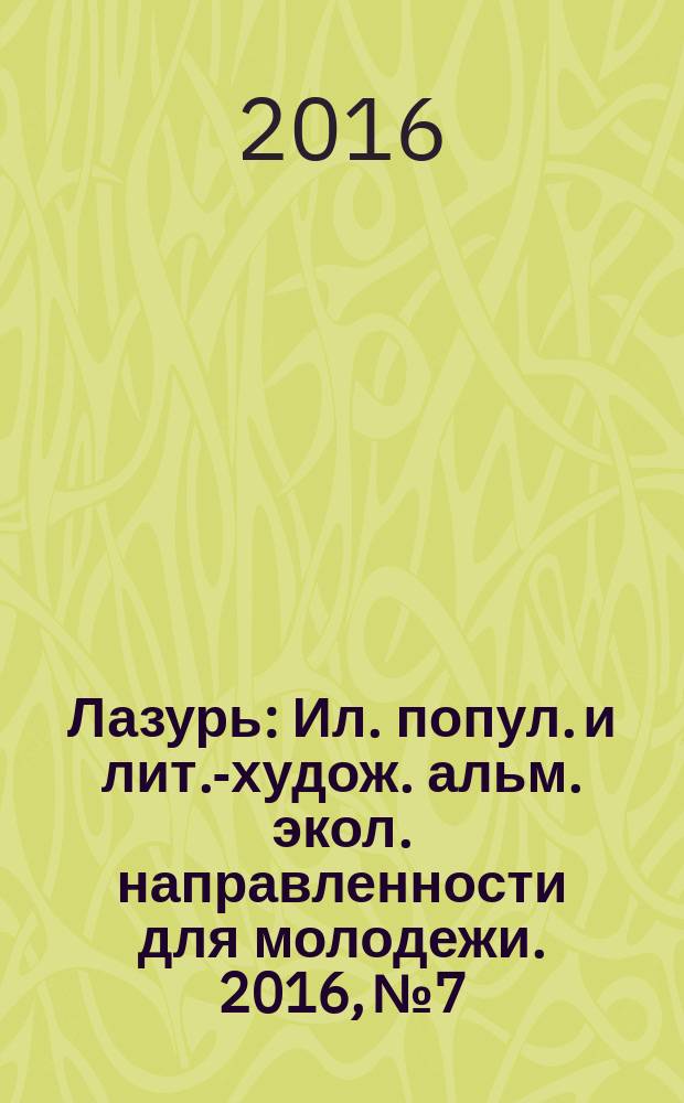 Лазурь : Ил. попул. и лит.-худож. альм. экол. направленности для молодежи. 2016, № 7