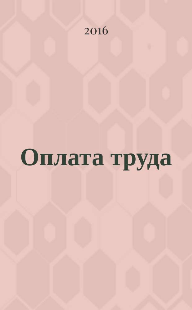 Оплата труда: бухгалтерский учет и налогообложение : журнал приложение к журналу "Актуальные вопросы бухгалтерского учета и налогообложения". 2016, № 7
