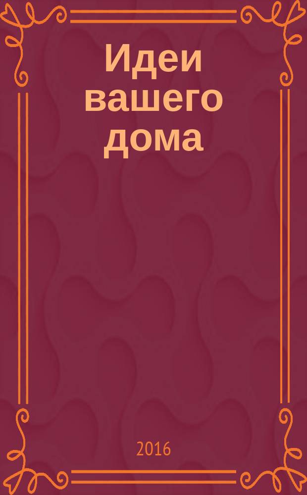 Идеи вашего дома : Практ. журн. 2016, № 8 (210)