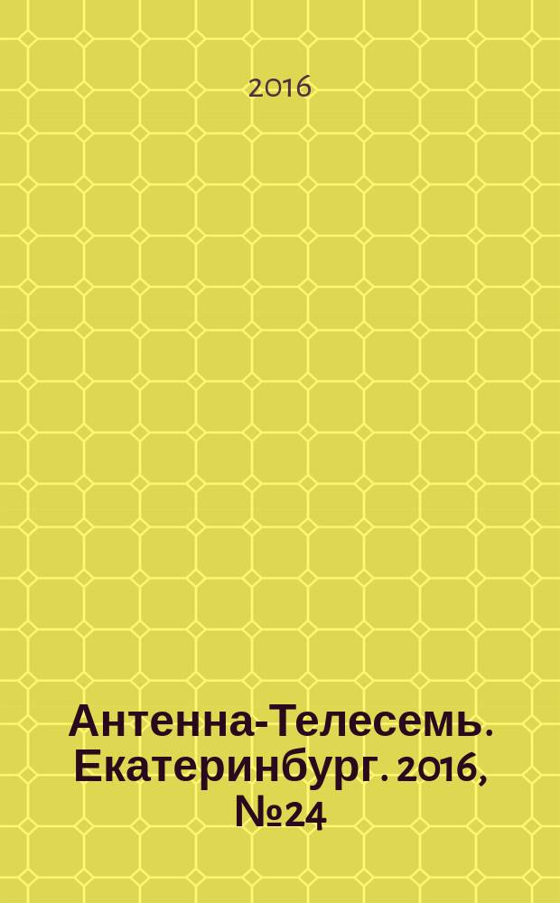 Антенна-Телесемь. Екатеринбург. 2016, № 24 (24)