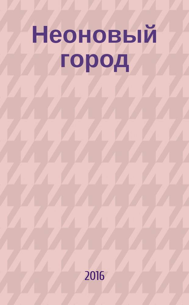 Неоновый город : Липецк ежемесячный общественно-политический журнал. 2016, № 7 (132)