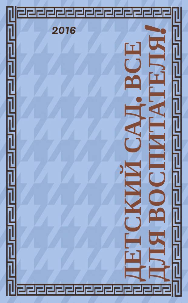 Детский сад. Все для воспитателя ! : комплексная поддержка педагога научно-методический журнал. 2016, № 7 (55)
