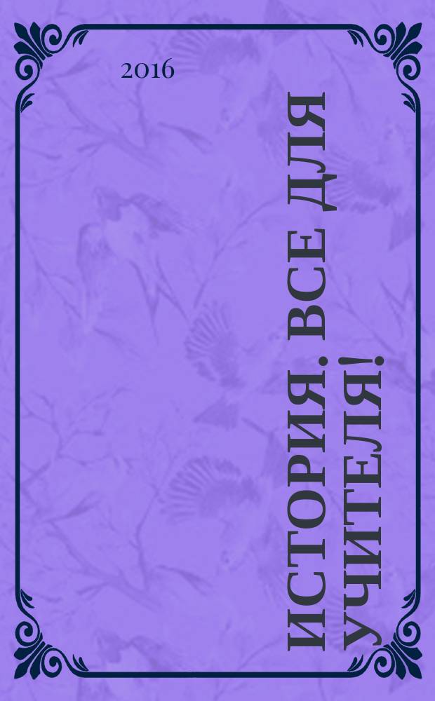 История. Все для учителя ! : комплексная поддержка учителя научно-методический журнал. 2016, № 7 (55)