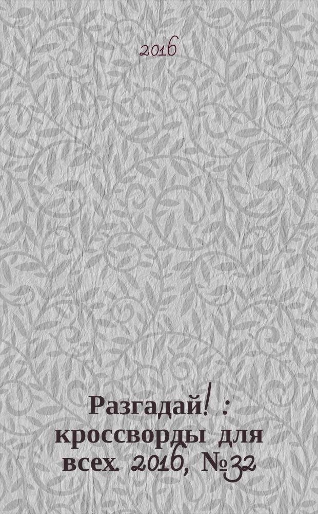 Разгадай ! : кроссворды для всех. 2016, № 32