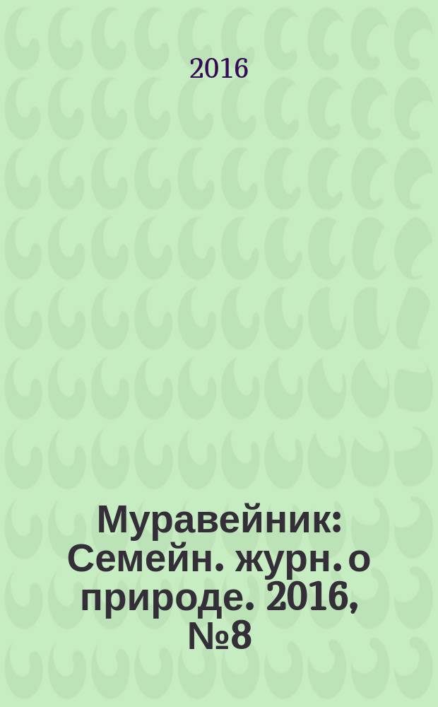 Муравейник : Семейн. журн. о природе. 2016, № 8 (266)