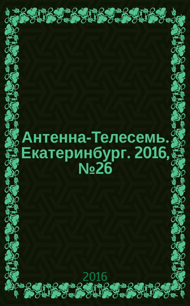 Антенна-Телесемь. Екатеринбург. 2016, № 26 (26)
