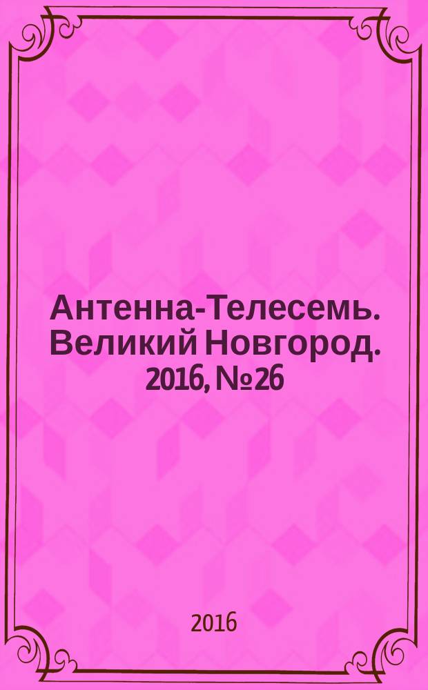 Антенна-Телесемь. Великий Новгород. 2016, № 26 (481)