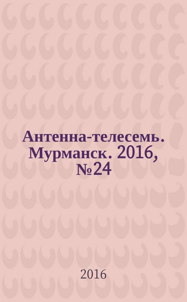 Антенна-телесемь. Мурманск. 2016, № 24 (425)
