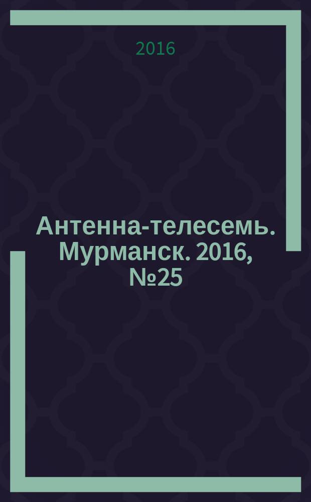 Антенна-телесемь. Мурманск. 2016, № 25 (428)