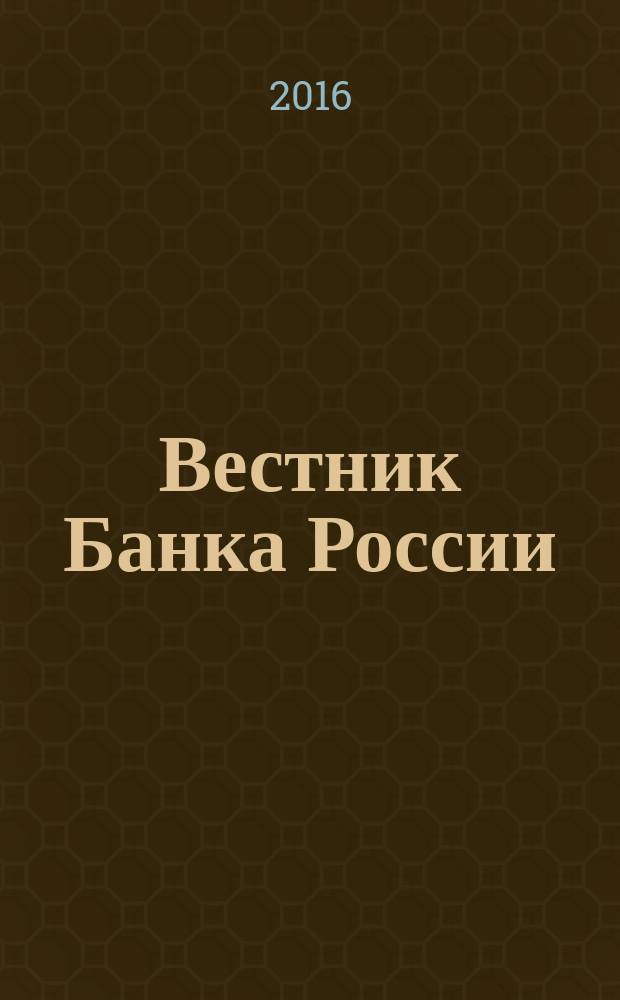 Вестник Банка России : Оператив. информ. Центр. банка Рос. Федерации. 2016, № 72 (1790)