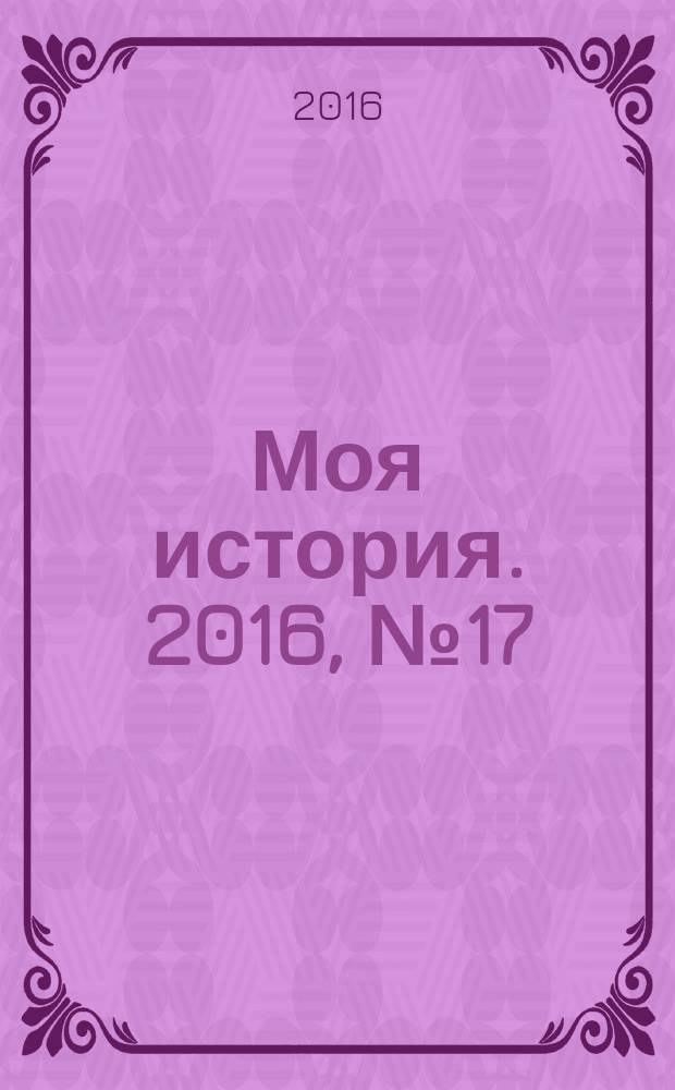 Моя история. 2016, № 17