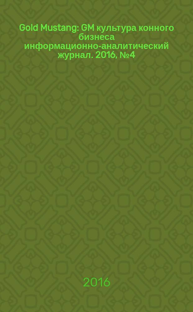 Gold Mustang : GM культура конного бизнеса информационно-аналитический журнал. 2016, № 4 (161)