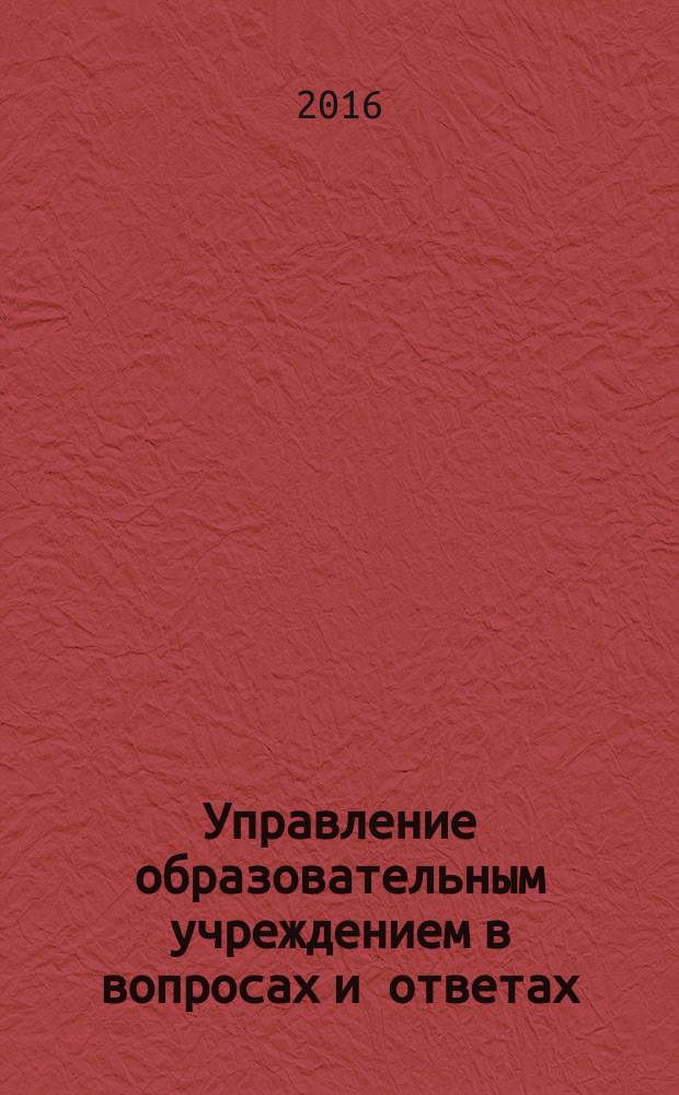 Управление образовательным учреждением в вопросах и ответах : школа и детский сад. 2016, № 8