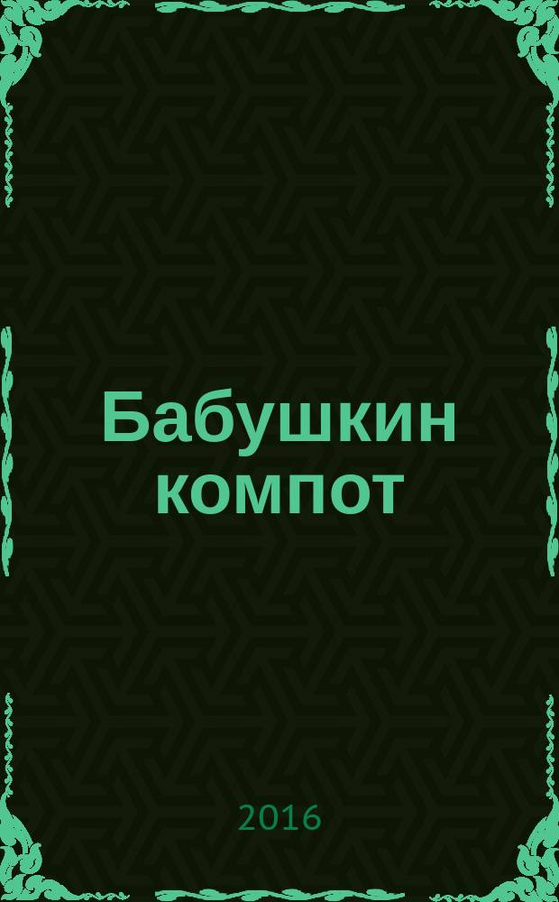 Бабушкин компот : очень толстый сборник сканвордов и рецептов. 2016, № 9