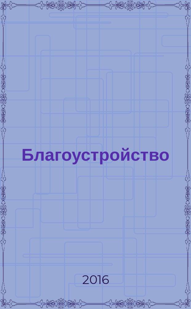 Благоустройство : журнал для тех, кто создает уют. 2016, № 6 (122)