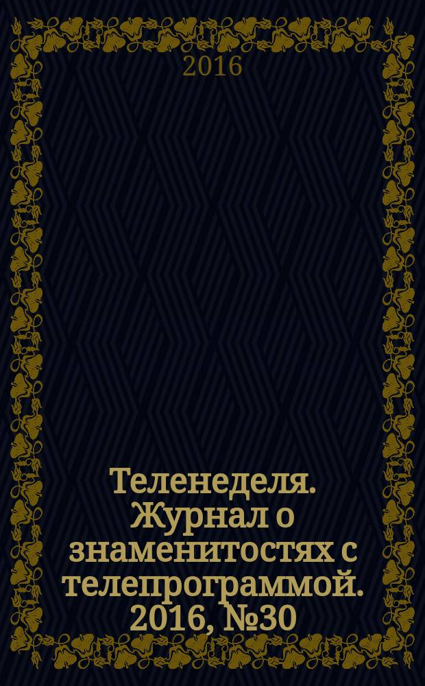 Теленеделя. Журнал о знаменитостях с телепрограммой. 2016, № 30