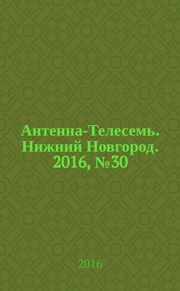 Антенна-Телесемь. Нижний Новгород. 2016, № 30 (30)