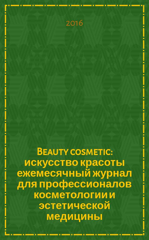 Beauty cosmetic : искусство красоты ежемесячный журнал для профессионалов косметологии и эстетической медицины, а также для любителей здорового образа жизни и красоты. 2016, № 1