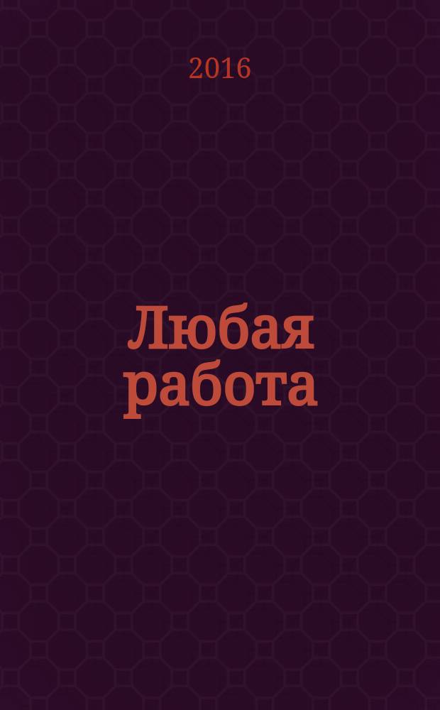 Любая работа : еженедельный инф. каталог вакансий. 2016, № 22с (1282)