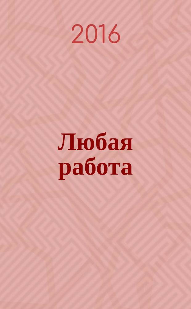 Любая работа : еженедельный инф. каталог вакансий. 2016, № 23 (1283)