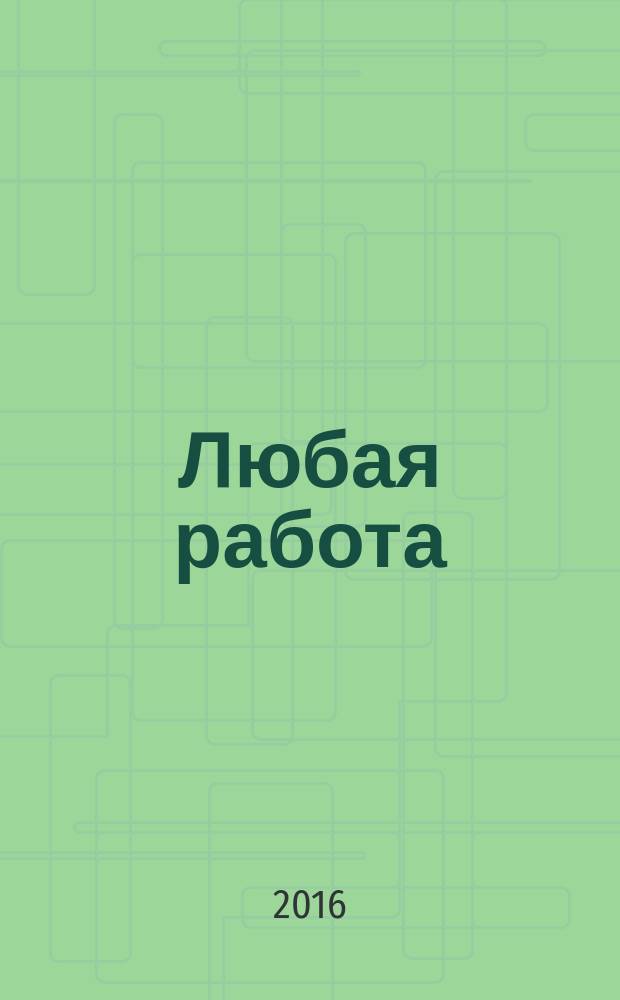 Любая работа : еженедельный инф. каталог вакансий. 2016, № 27 (1291)