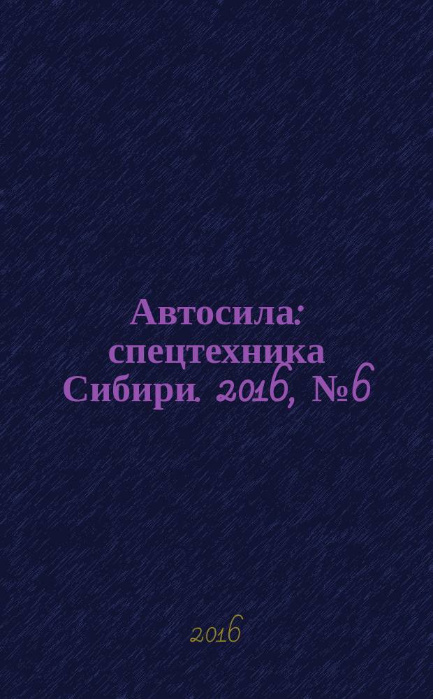 Автосила : спецтехника Сибири. 2016, № 6 (121)