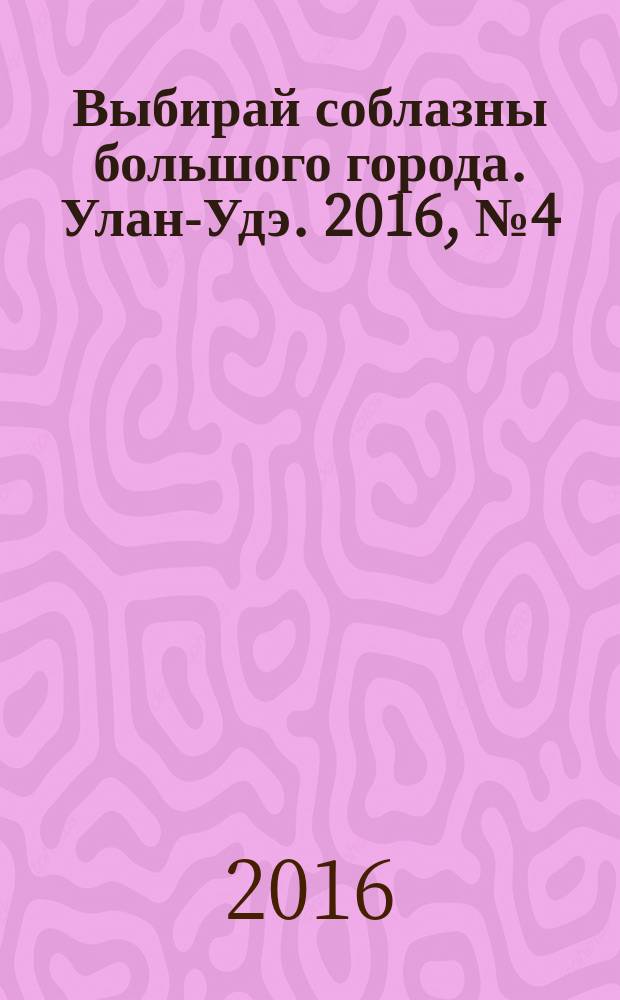 Выбирай соблазны большого города. Улан-Удэ. 2016, № 4 (183)