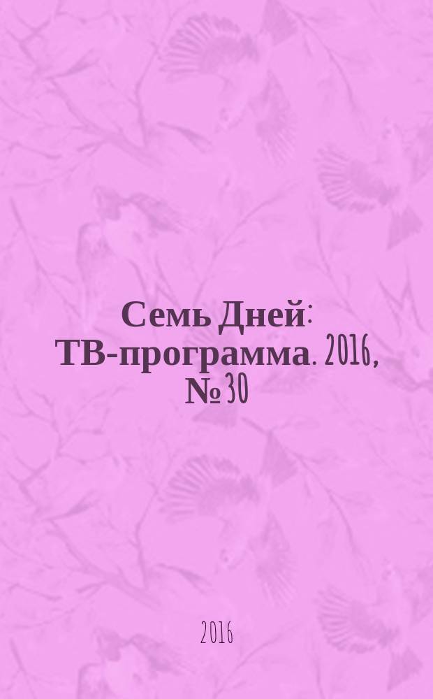 Семь Дней : ТВ-программа. 2016, № 30