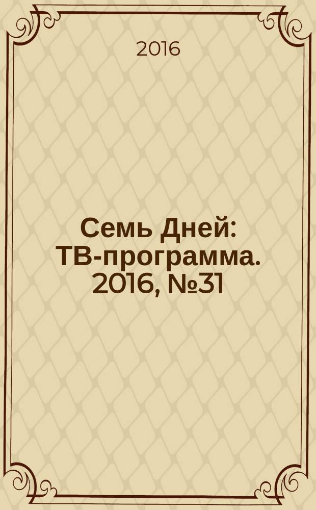 Семь Дней : ТВ-программа. 2016, № 31