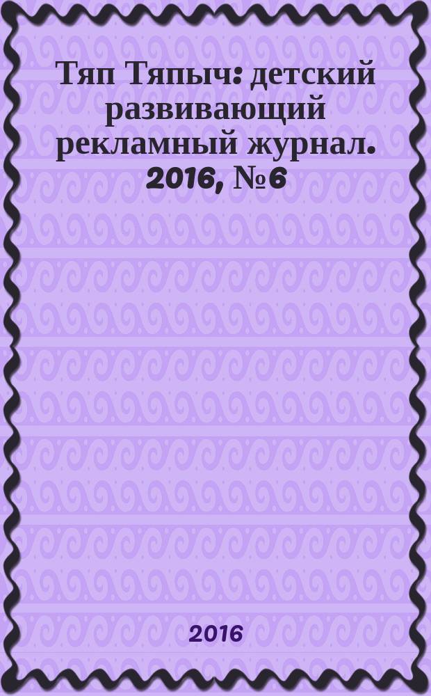Тяп Тяпыч : детский развивающий рекламный журнал. 2016, № 6 (51)