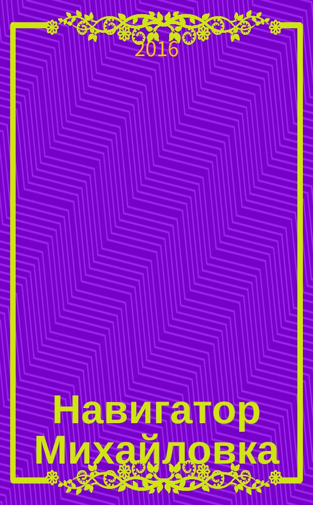 Навигатор Михайловка : журнал для успешных людей рекламно-информационное издание. 2016, № 3 (21)
