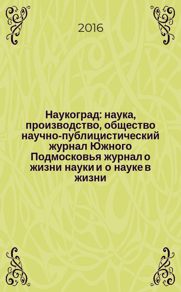 Наукоград : наука, производство, общество научно-публицистический журнал Южного Подмосковья журнал о жизни науки и о науке в жизни. 2016, № 2 (8)