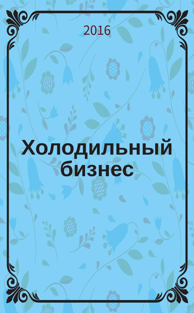 Холодильный бизнес : Двухмес. информ. журн. 2016, № 6 (207)