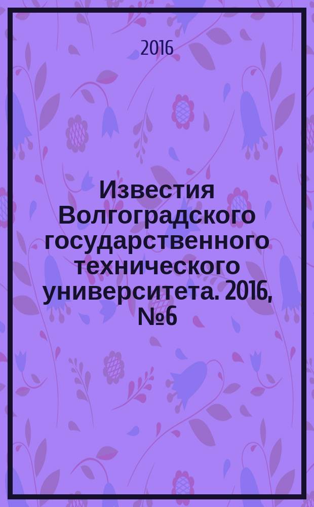 Известия Волгоградского государственного технического университета. 2016, № 6 (185) : Серия "Актуальные проблемы управления, вычислительной техники и информатики в технических системах"