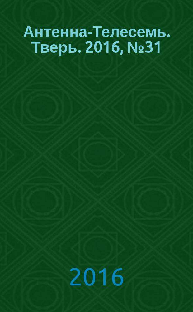 Антенна-Телесемь. Тверь. 2016, № 31 (31)
