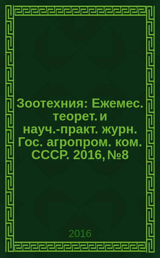 Зоотехния : Ежемес. теорет. и науч.-практ. журн. Гос. агропром. ком. СССР. 2016, № 8