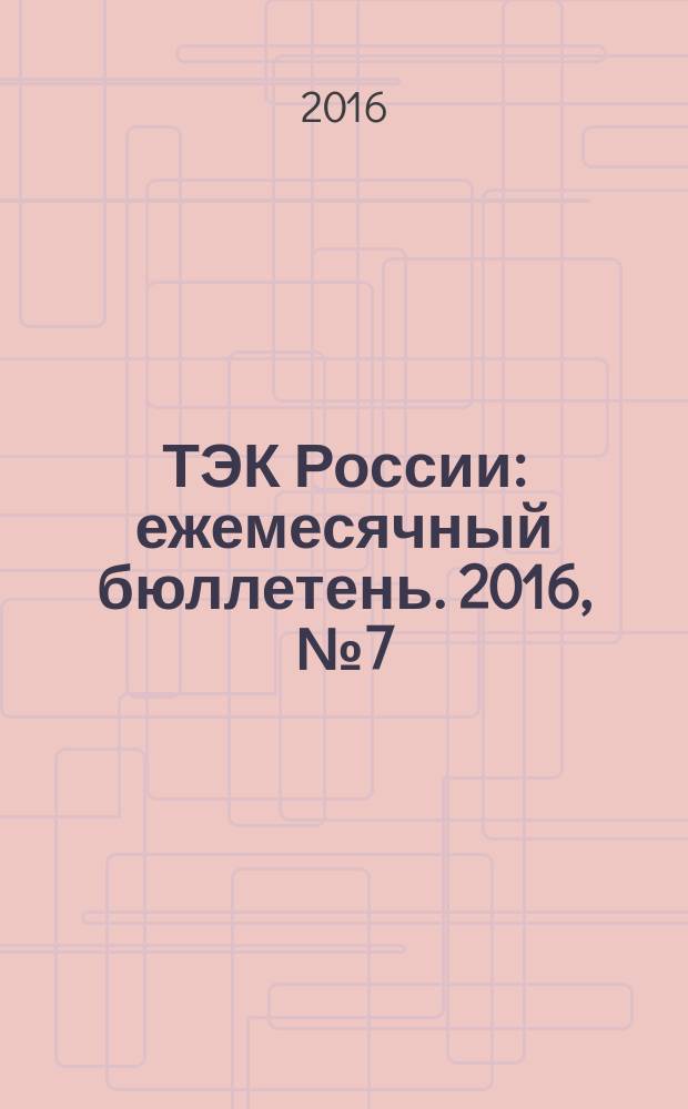 ТЭК России : ежемесячный бюллетень. 2016, № 7 (175)