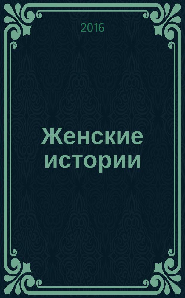 Женские истории : откровенные, душевные, правдивые. 2016, № 16 (107)