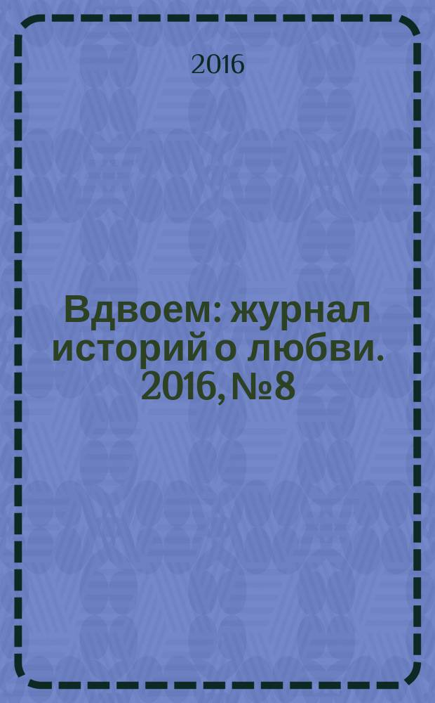 Вдвоем : журнал историй о любви. 2016, № 8