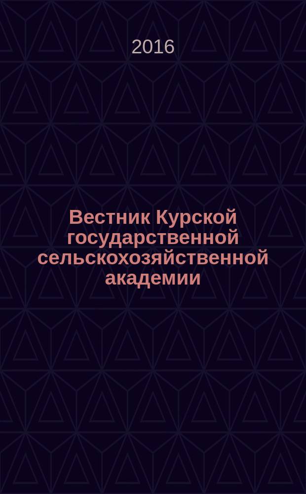 Вестник Курской государственной сельскохозяйственной академии : теоретический и научно-практический журнал. 2016, 1