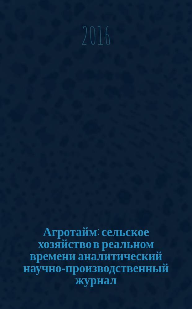 Агротайм : сельское хозяйство в реальном времени аналитический научно-производственный журнал. 2016, № 6 (32)