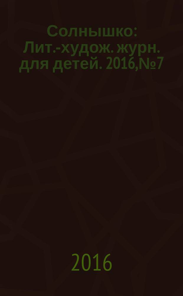 Солнышко : Лит.-худож. журн. для детей. 2016, № 7
