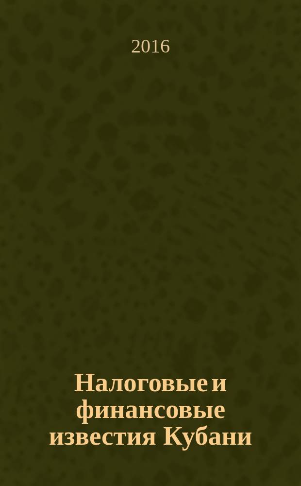 Налоговые и финансовые известия Кубани : ежемесячный журнал. 2016, № 7 (199)