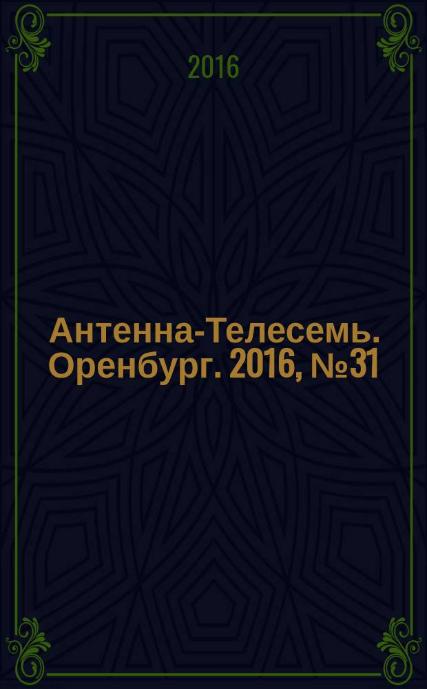 Антенна-Телесемь. Оренбург. 2016, № 31 (31)