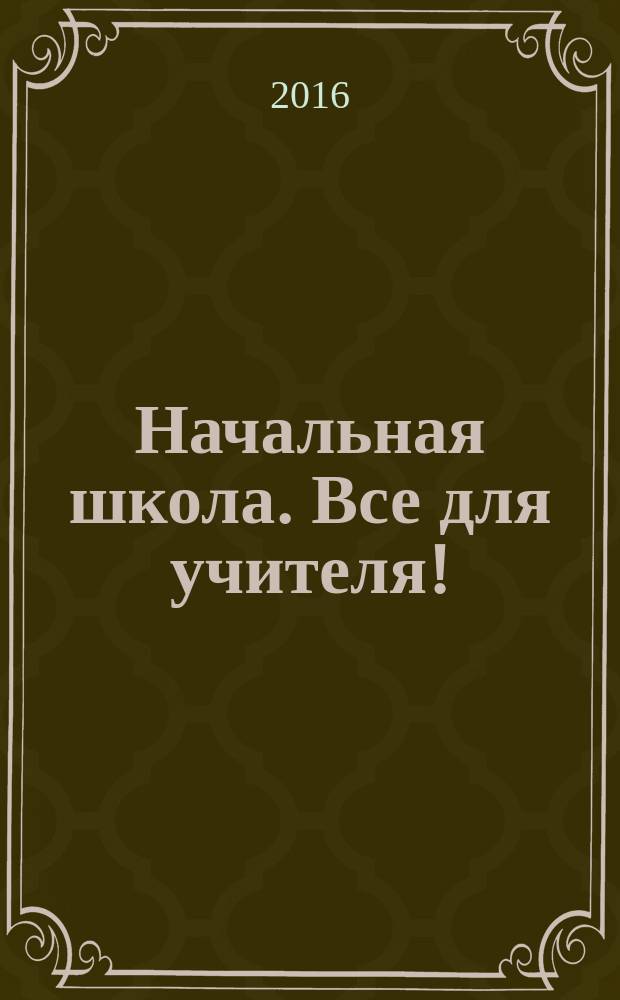 Начальная школа. Все для учителя ! : комплексная поддержка учителя научно-методический журнал. 2016, № 7 (55)